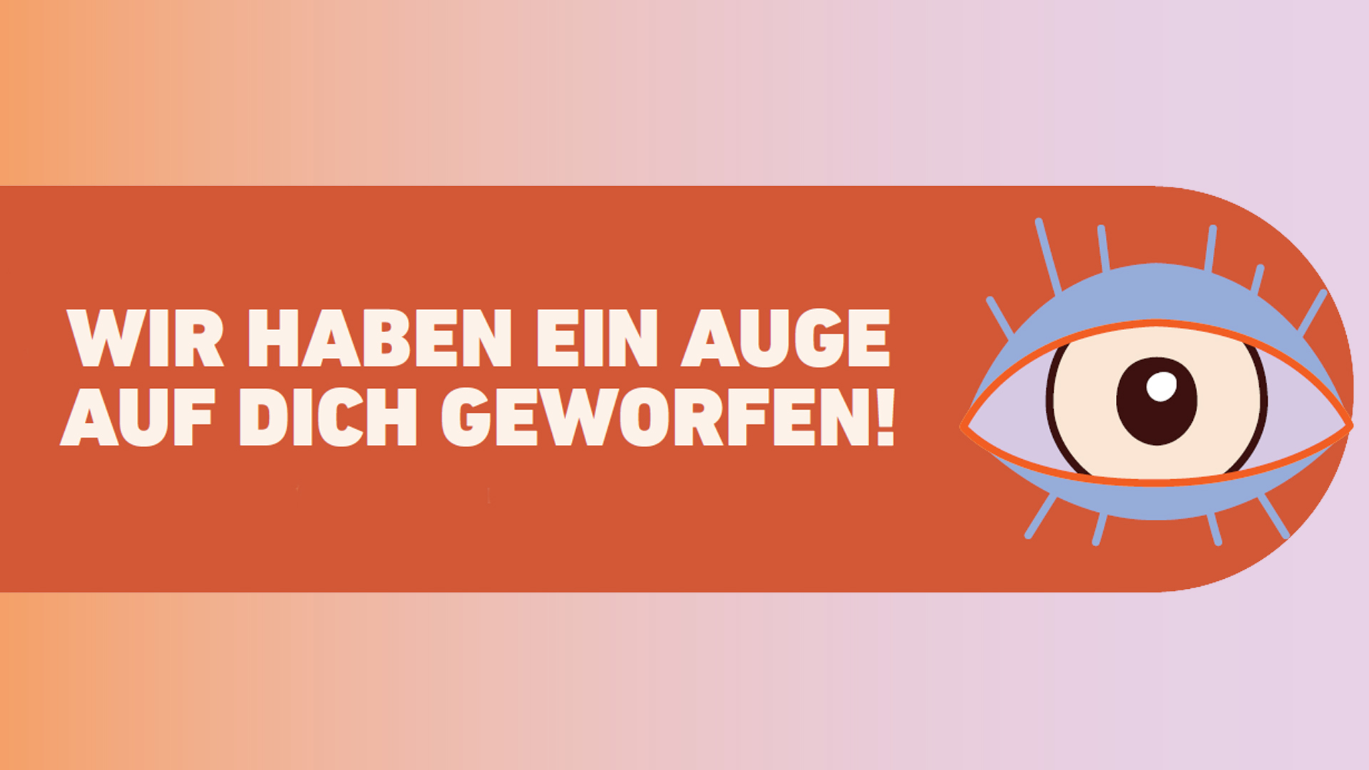Wir haben ein Auge auf dich geworfen!
